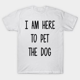 I am here to pet the dog T-Shirt